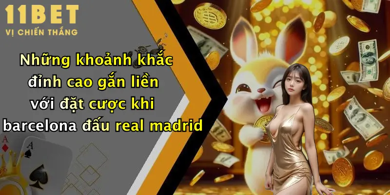 Những khoảnh khắc đỉnh cao gắn liền với đặt cược khi barcelona đấu real madrid