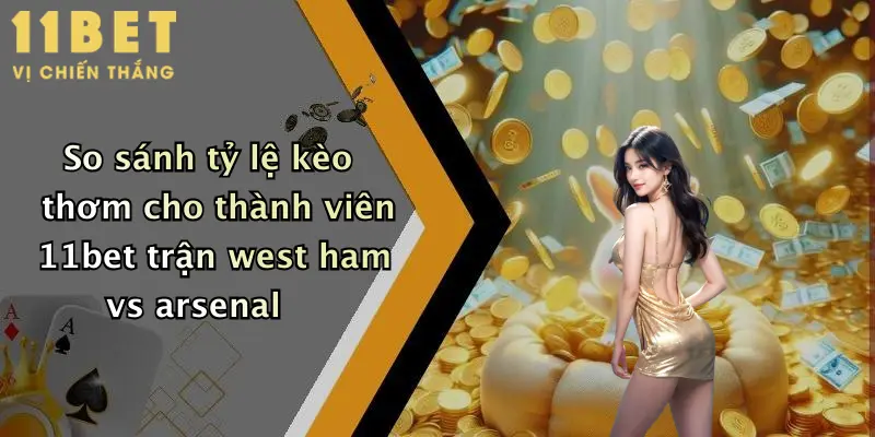 West Ham Đấu Với Arsenal: Thử Vận May Cực Đỉnh Tại 11bet Ngay Hôm Nay 4 So sánh tỷ lệ kèo thơm cho thành viên 11bet trận west ham vs arsenal